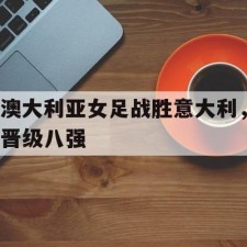 爱游戏app-澳大利亚女足战胜意大利，晋级八强()